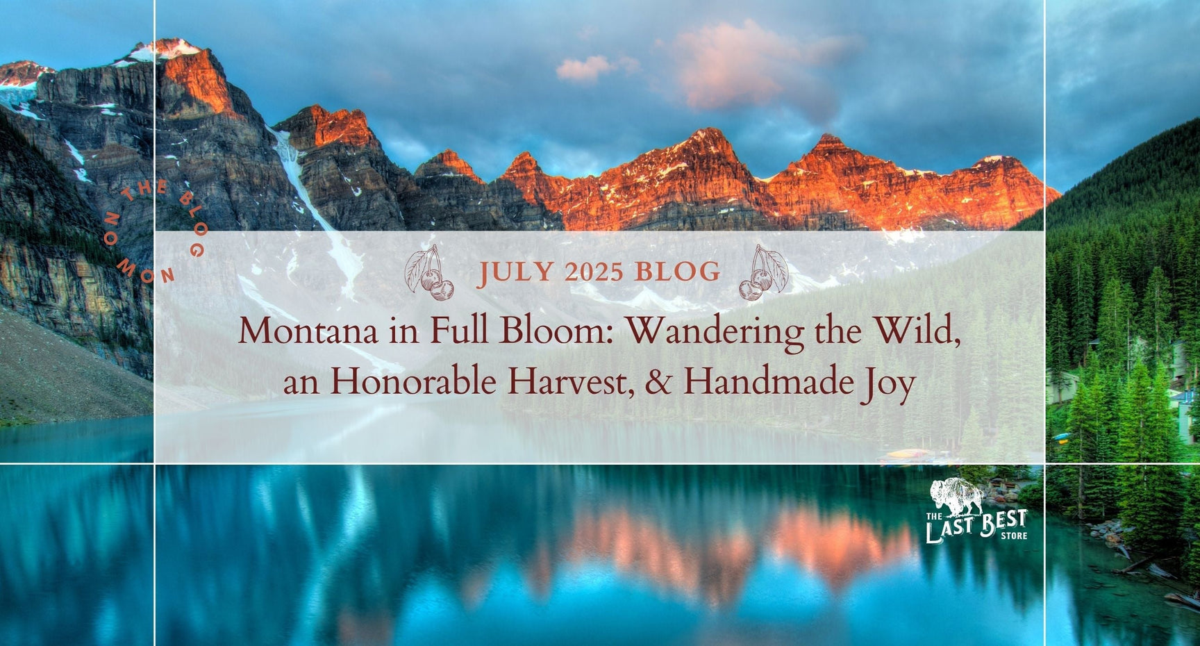 Banner image for The Last Best Store's July 2025 blog, Montana in Full Bloom: Wandering the Wild, an Honorable Harvest, & Handmade Joy